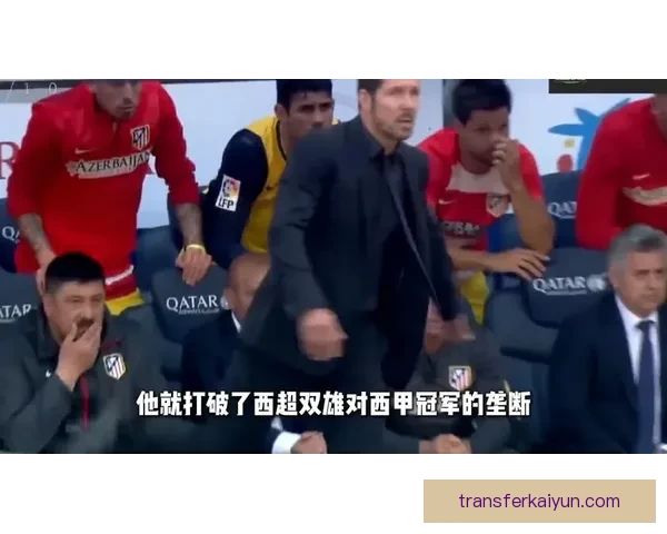 西蒙尼执教理念引领马德里竞技竞争力增强，战术稳定性备受关注